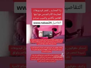 زنا المحارم .. تفجر فيديوهات لممارسة الأم للجـنس مع ابنها القاصر بأكادير والسبب صـادم