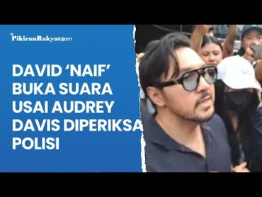 David ‘Naif’ Buka Suara Usai Audrey Davis Diperiksa Polisi