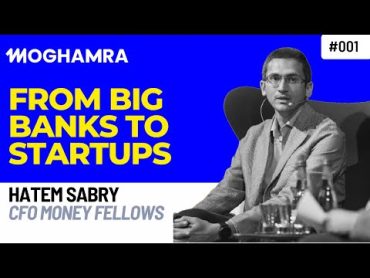 Hatem Sabry: From Big Banks to Startups  Moghamra Podcast 001