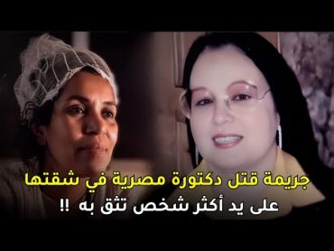 قضية مقــ,ـــتـ,ــل دكتورة مصرية داخل شقتها في مصر الجديدة على يد أكثر امرأة وثقت بها !!