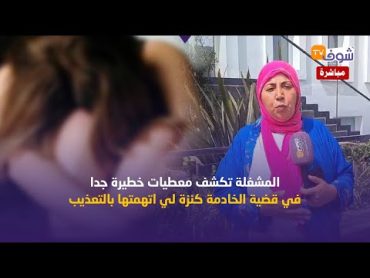 المشغلة تكشف معطيات خطيرة جدا في قضية الخادمة كنزة لي اتهمتها بالتعذيب