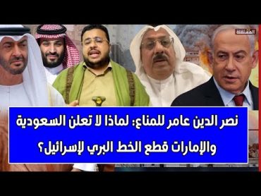 نصر الدين عامر للمناع: لماذا لا تعلن السعودية والإمارات قطع الخط البري لإسرائيل؟