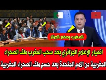 انهيار الإعلام الجزائري بعد سحب المغرب ملف الصحراء المغربية من الأمم المتحدة بعد حسم ملف الصحراء