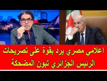 اعلامي مصري يرد بقوة على تصريحات الرئيس الجزائري تبون المضحكة