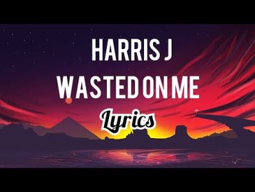 Harris J  Wasted On Me (Lyrics)