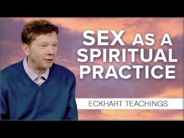 The Role of Sex in Consciousness  Eckhart Tolle