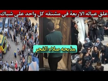 علق عياله الاربعة في مشـ  ـنـ ـقه كل واحد على شباك مذبـ ـحـ ـه في صلاه الفجر