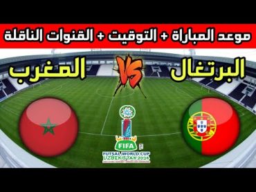 المغرب والبرتغال🔥موعد مباراة المغرب ضد البرتغال في كأس العالم 2024 فوتسال والقنوات الناقلة