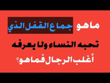 ما هو جماع القفل الذي تحبه النساء ولا يعرفه أغلب الرجال فما هو؟ تعرف على الإجابة