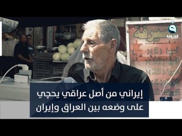 إيراني من أصل عراقي يحچي على وضعه بين العراق و إيران