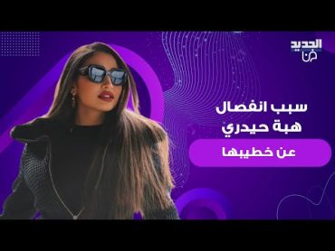 انفصال هبة حيدري عن خطيبها وهي تخرج عن صمتها لأول مرة وتكشف السبب