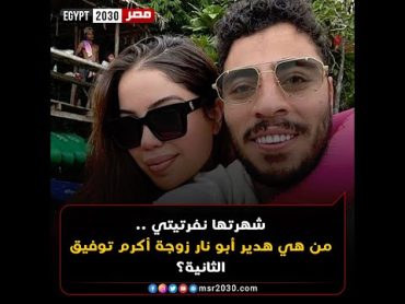 شهرتها نفرتيتي .. من هي هدير أبو نار زوجة أكرم توفيق الثانية؟