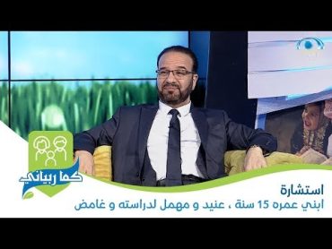 استشارة " ابني عمره 15 سنة ، عنيد و مهمل لدراسته و غامض " كيف أتعامل معه ؟  د. مصطفى أبو سعد