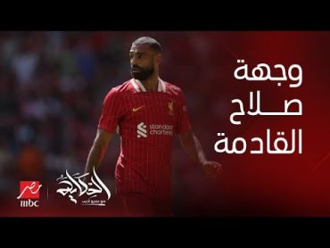 الحكاية أين سيذهب محمد صلاح لو ترك ليفربول الموسم الجاي ؟