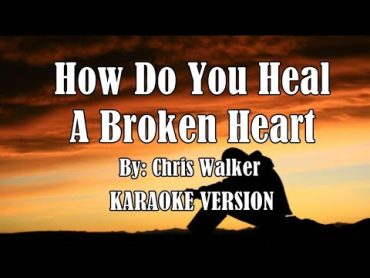 How Do You Heal A Broken Heart  by: Chris Walker ( KARAOKE VERSION HD )