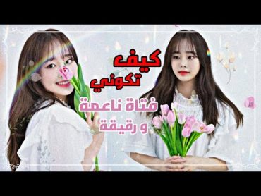 كيف تكوني فتاة رقيقة و ناعمة و جذابة 🌺✨