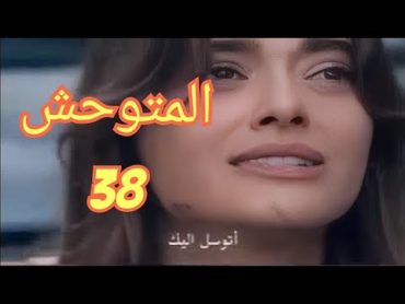 مسلسل المتوحش حلقة 38 مترجمة