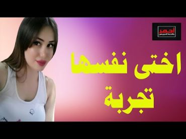 لا يفوتك .. اختى بتقلي عاوزه اجربة من ورا .. قصه واقعية