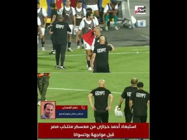 استبعاد أحمد حجازى من معسكر منتخب مصر قبل مواجهة بوتسوانا.. والسبب "ظروف خاصة"