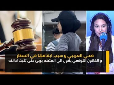 ضحي العريبي و سبب ايقافها في المطار و  القانون التونسي يقول الي المتهم بريئ حتى تثبت ادانته