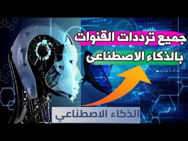 ترددات القنوات الفضائية بالذكاء الاصطناعي علي جميع الاقمار الصناعية