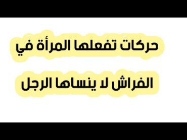 ماهي الحركات التي تفعلينها في الفراش تجعل الرجل لا ينساكي أبدا من باله