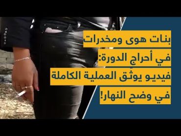 بنات هوى ومخدرات في أحراج الدورة: فيديو يوثّق العملية الكاملة في وضح النهار!