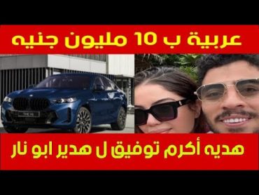 هدية اكرم توفيق ل هدير ابو نار عربيه ب 10 مليون جنيه ( هديه زواج )