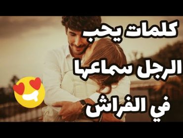 كلمات يحب الرجل سماعها في الفراش و أهم الوضعيات التي يحبها