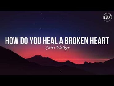 Chris Walker  How Do You Heal A Broken Heart [Lyrics]