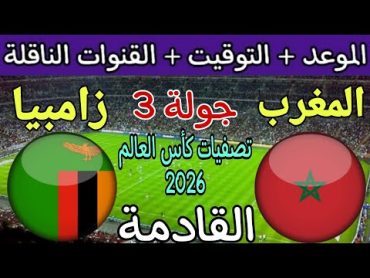 موعد مباراة المغرب وزامبيا القادمة في الجولة 3 من تصفيات كأس العالم 2026 والقنوات الناقلة