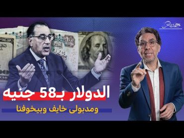 الدولار يرتفع لـ58 جنيه ومصطفى مدبولى يحذر "الجاى أسوء" !!