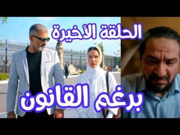 مسلسل برغم القانون الحلقة الأخيرة(وليد هيساعد ليلي وهيحبها اكرم هيخلص علي شعبان)