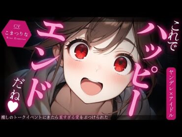 【ﾔﾝﾃﾞﾚASMR】推しｱｲﾄﾞﾙのﾄｰｸｲﾍﾞﾝﾄで彼女がいると話したら重すぎる愛をぶつけられて既成事実を作られる【男性向けシチュエーションボイス/yandere/eng sub】CV 狛茉璃奈