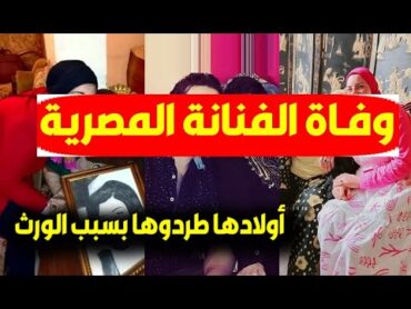 عاجل/ وفـاة الفنانة المصرية القديرة وابنها يعلن الخبر بعد أزمة أولادها وضربها بسبب الورث وآخركلماتها