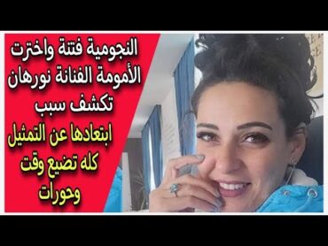 النجومية فتنة واخترت الأمومة الفنانة نورهان تكشف سبب ابتعادها عن التمثيل