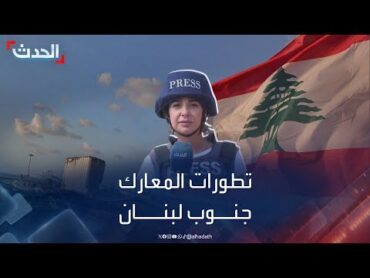 آخر تطورات المعارك بين حزب الله وإسرائيل جنوب لبنان