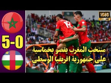 منتخب المغرب يفوز بخماسية على جمهورية افريقيا الوسطى ملخص المغرب وافريقيا الوسطى اليوم