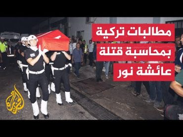 إعادة تشريح جثمان الناشطة عائشة نور بعد أمر تركي بفتح تحقيق لكشف ملابسات مقتلها