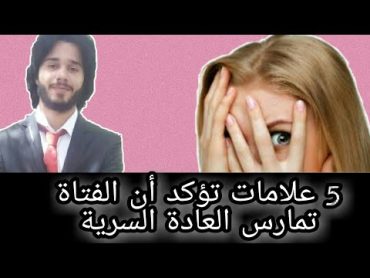 5 علامات تؤكد أن الفتاة تمارس العادة السرية  دكتور احمد اشرف