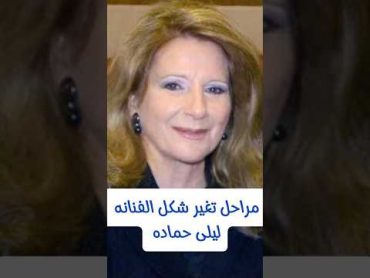 مراحل تغير شكل الفنانه ليلى حماده