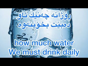 روژانه چه نيك ئاو ده بيت بخوينه وه  وه كه ى بيخوينه وه  ؟ How much water we must drink daily ￼