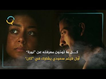 ما تودّون معرفته عن نورة .. أول فيلم سعودي يشارك في كان