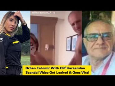 Orhan Erdemir With Elif Karaarslan Leaked Video, Vídeo íntimo de Orhan Erdemir y Elif Karaarslan