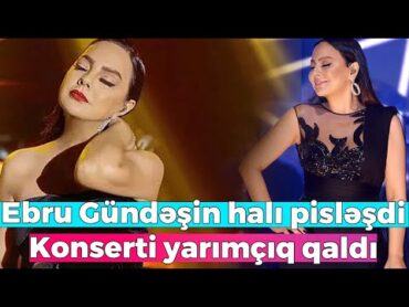 Müğənni Ebru Gündəşin halı pisləşdi  Konserti yarımçıq qaldı