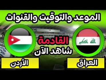 موعد مباراة العراق والاردن القادمة في تصفيات كاس العالم التوقيت والقنوات الناقلة