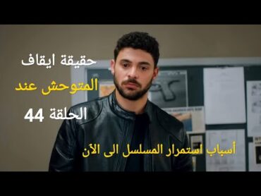 حقيقة ايقاف مسلسل المتوحش عند الحلقة 44 وهل ستكون الحلقة الأخيرة