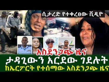 ምን ጉድ ነው  ታዳጊውን አር.ደ.ው ገደ.ሉ.ት ሲታ.ረ.ድ የተቀረፀው ቪዲዮ ከኤርፖርት የተሰማው አስ.ደን.ጋጭ ዜና