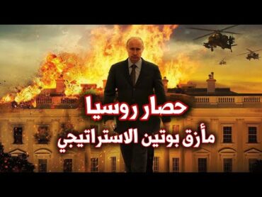 روسيا تحت الحصار  أسرار المأزق الاستراتيجي الروسي ولماذا يحارب بوتين العالم  روسيا وأوكرانيا