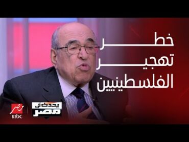 يحدث في مصر د.مصطفى الفقي: خطر تهجير الفلسطينيين لا يزال قائما